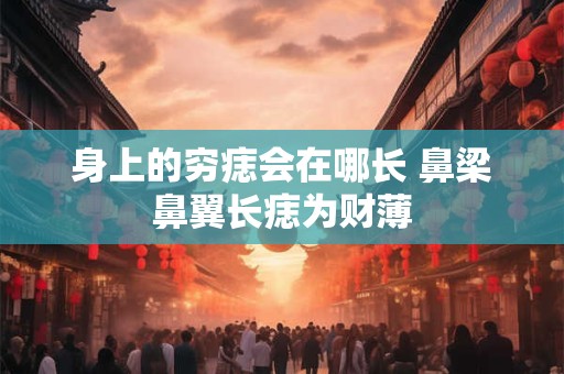 身上的穷痣会在哪长 鼻梁鼻翼长痣为财薄