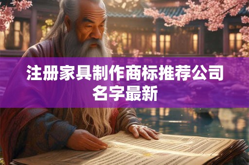 注册家具制作商标推荐公司名字最新
