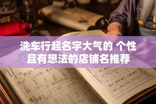 洗车行起名字大气的 个性且有想法的店铺名推荐
