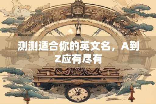 测测适合你的英文名，A到Z应有尽有
