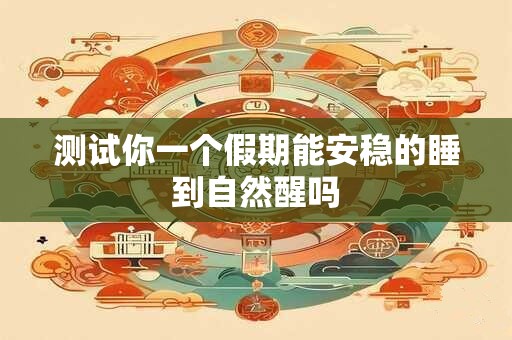 测试你一个假期能安稳的睡到自然醒吗