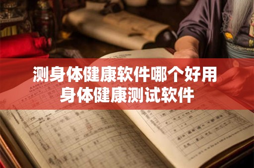 测身体健康软件哪个好用 身体健康测试软件