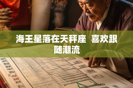 详细阅读:海王星落在天秤座 喜欢跟随潮流 海王星落在天秤座 喜欢跟随潮流