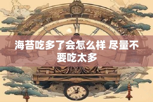 海苔吃多了会怎么样 尽量不要吃太多
