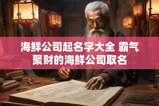 详细阅读:海鲜公司起名字大全 霸气聚财的海鲜公司取名 海鲜公司起名字大全 霸气聚财的海鲜公司取名