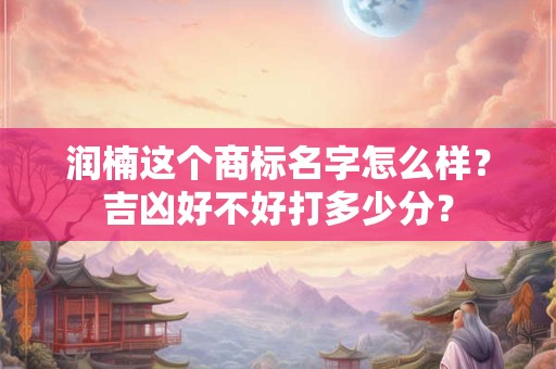 润楠这个商标名字怎么样？吉凶好不好打多少分？