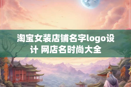 淘宝女装店名大全时尚洋气 洋气独特的女装店名