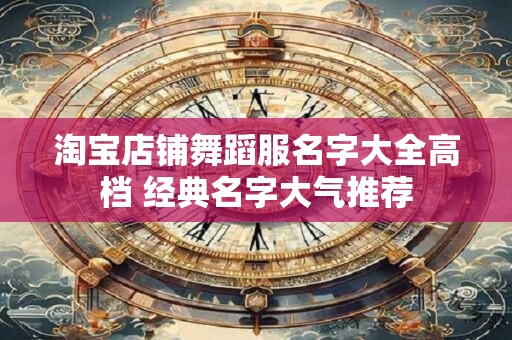 淘宝店铺舞蹈服名字大全高档 经典名字大气推荐