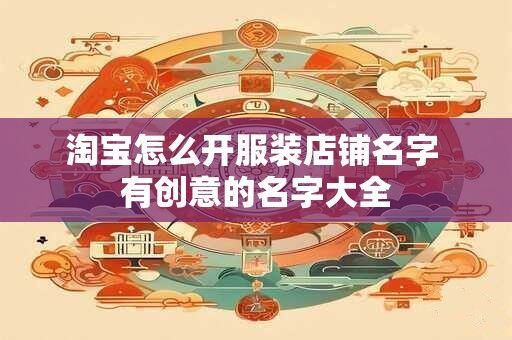 淘宝怎么开服装店铺名字 有创意的名字大全