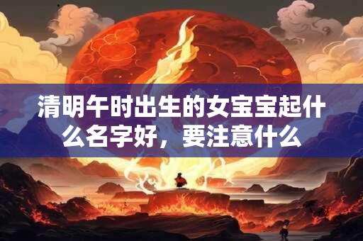 清明午时出生的女宝宝起什么名字好，要注意什么