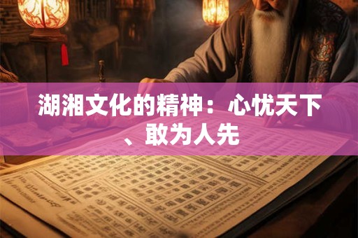 湖湘文化的精神：心忧天下、敢为人先