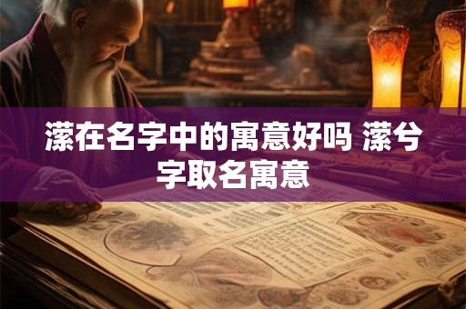 潆在名字中的寓意好吗 潆兮字取名寓意