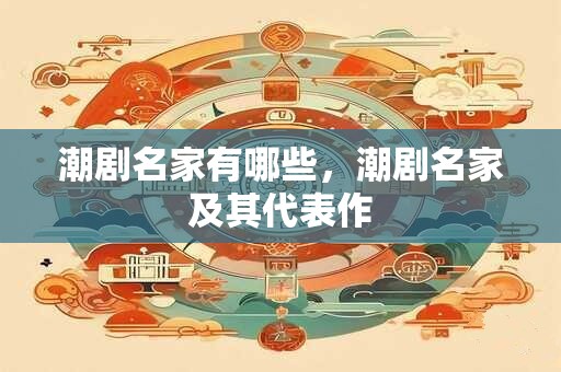 潮剧名家有哪些，潮剧名家及其代表作