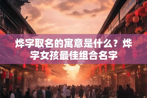 烨字取名的寓意是什么？烨字女孩最佳组合名字