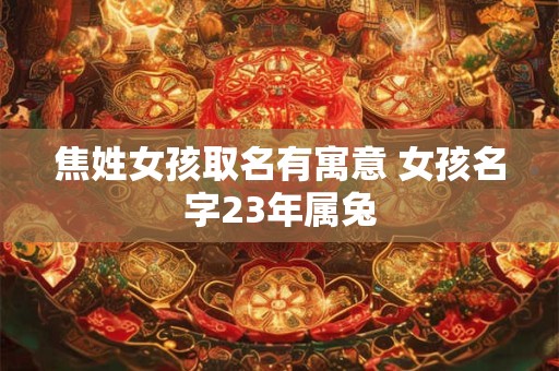 焦姓女孩取名有寓意 女孩名字23年属兔
