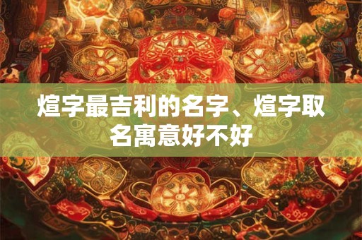 煊字最吉利的名字、煊字取名寓意好不好