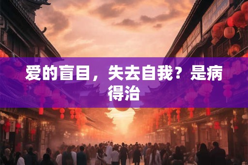 爱的盲目，失去自我？是病得治