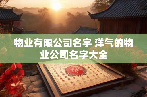物业公司名字大全免费 物业公司名字推荐