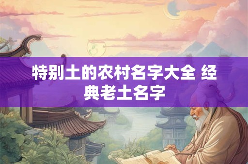 特别土的农村名字大全 经典老土名字