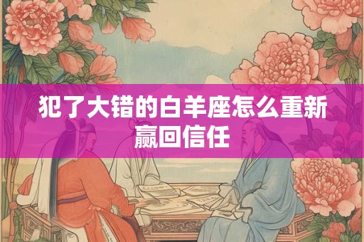 犯了大错的白羊座怎么重新赢回信任