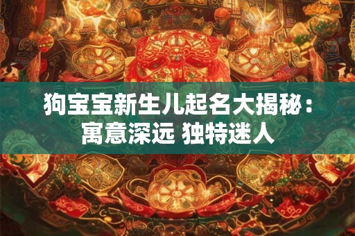 狗宝宝新生儿起名大揭秘：寓意深远 独特迷人