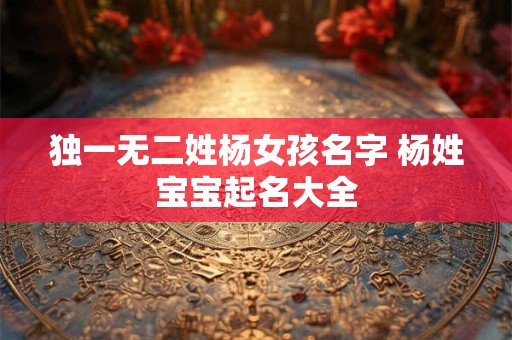 独一无二姓杨女孩名字 杨姓宝宝起名大全