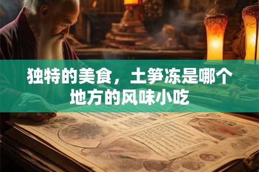 独特的美食，土笋冻是哪个地方的风味小吃
