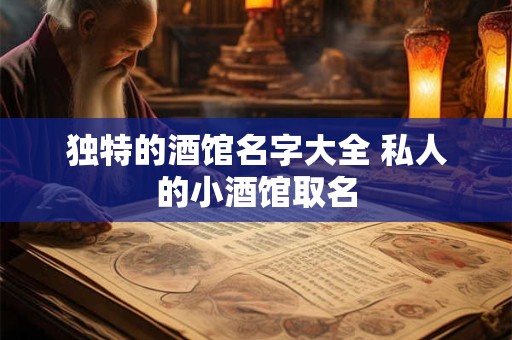 独特的酒馆名字大全 私人的小酒馆取名