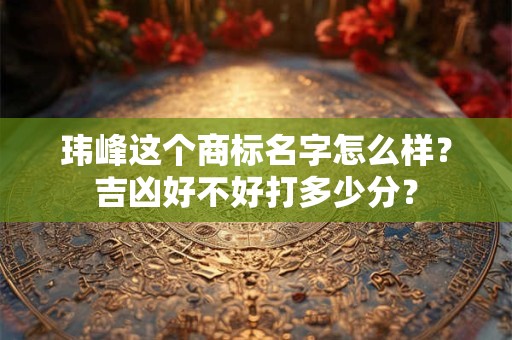 玮峰这个商标名字怎么样？吉凶好不好打多少分？
