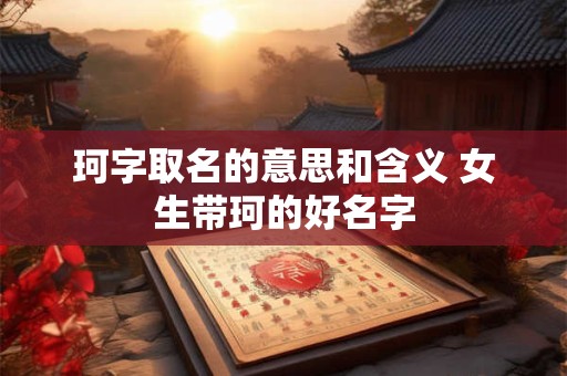 珂字取名的意思和含义 女生带珂的好名字