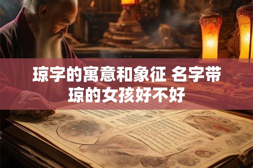 琼字的寓意和象征 名字带琼的女孩好不好