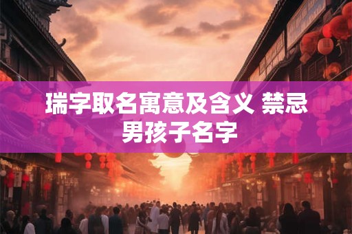 瑞字取名寓意及含义 禁忌 男孩子名字