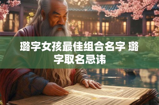 璐字女孩最佳组合名字 璐字取名忌讳