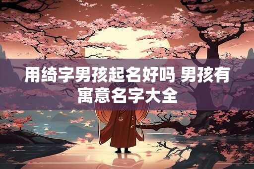 用绮字男孩起名好吗 男孩有寓意名字大全
