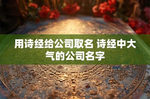 用诗经给公司取名 诗经中大气的公司名字