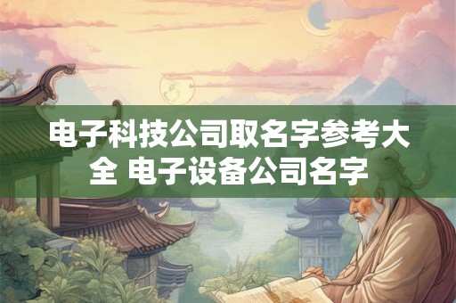 电子科技公司取名字参考大全 电子设备公司名字