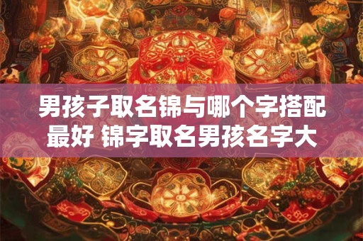 男孩子瑾配哪个字更有寓意 瑾字最佳男孩名字组合