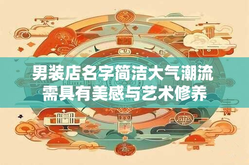 男装店名字简洁大气潮流 需具有美感与艺术修养