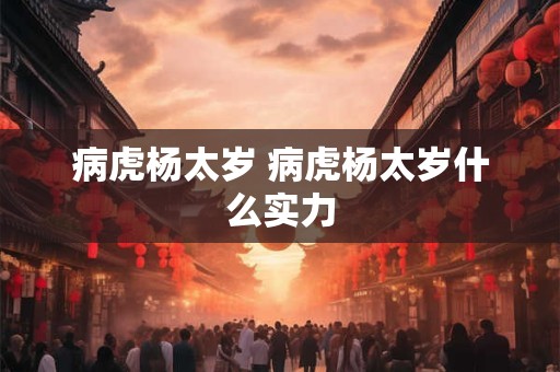 病虎杨太岁 病虎杨太岁什么实力
