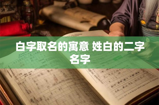 白字取名的寓意 姓白的二字名字