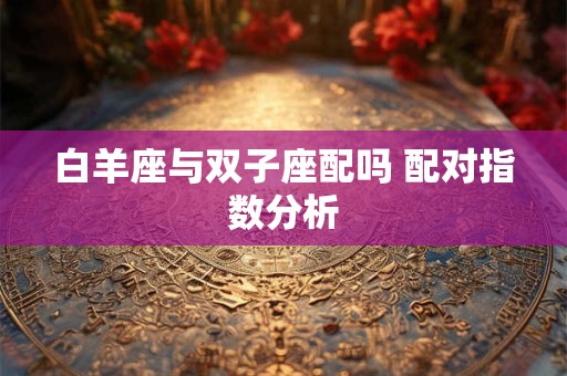 白羊座与双鱼座配不配 配对指数分析