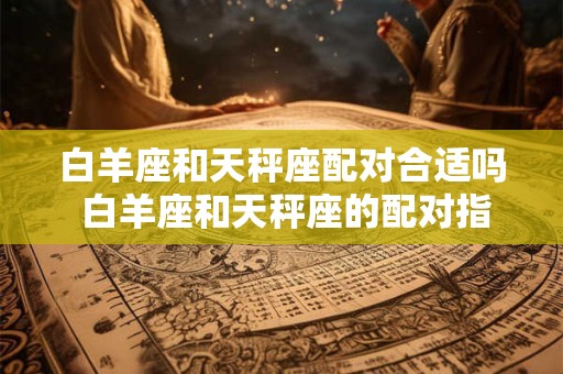 白羊座和天秤座配对合适吗 白羊座和天秤座的配对指数是多少