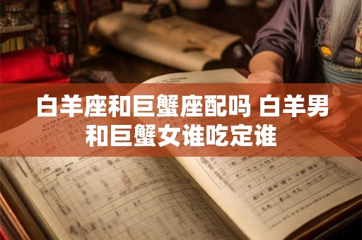 白羊座和巨蟹座配吗 白羊男和巨蟹女谁吃定谁