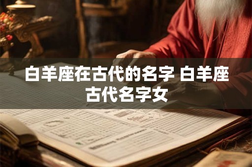 白羊座在古代的名字 白羊座古代名字女