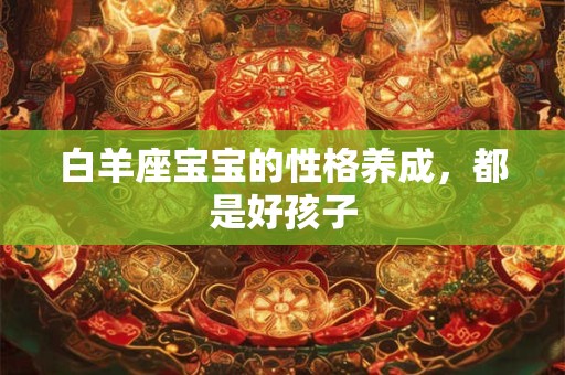 白羊座宝宝的性格养成，都是好孩子