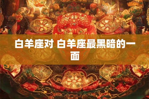 白羊座对 白羊座最黑暗的一面