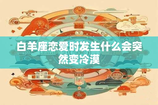 白羊座恋爱时发生什么会突然变冷漠