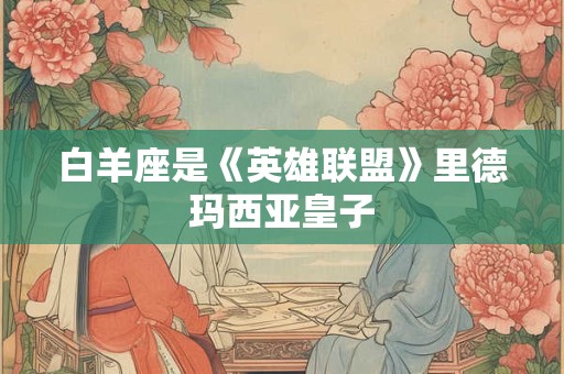 白羊座是《英雄联盟》里德玛西亚皇子