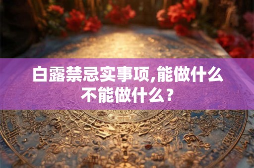 白露禁忌实事项,能做什么不能做什么？