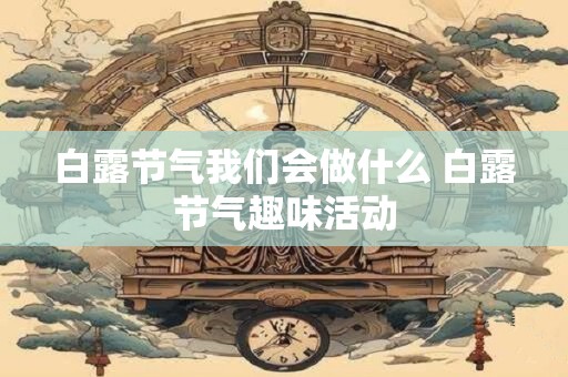 白露节气我们会做什么 白露节气趣味活动